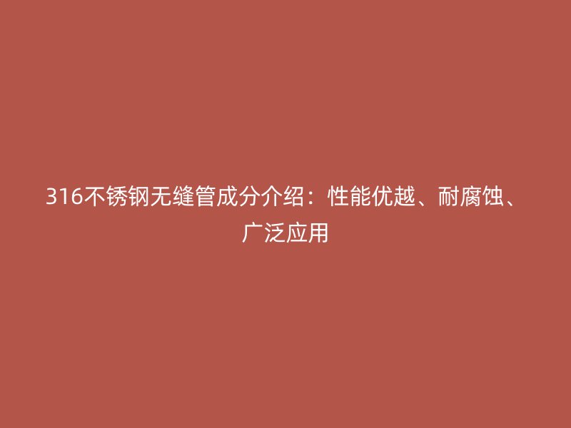 316不锈钢无缝管成分介绍：性能优越、耐腐蚀、广泛应用