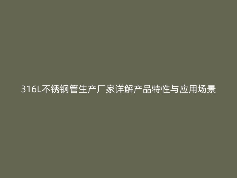 316L不锈钢管生产厂家详解产品特性与应用场景