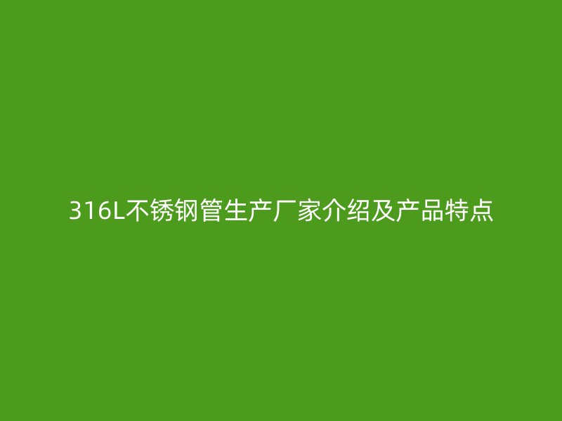 316L不锈钢管生产厂家介绍及产品特点
