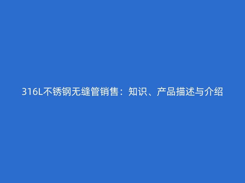 316L不锈钢无缝管销售：知识、产品描述与介绍