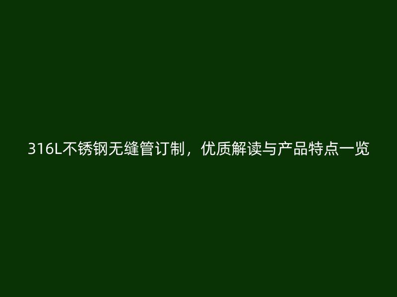 316L不锈钢无缝管订制，优质解读与产品特点一览