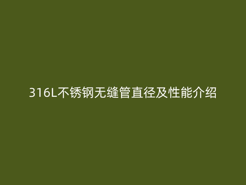 316L不锈钢无缝管直径及性能介绍