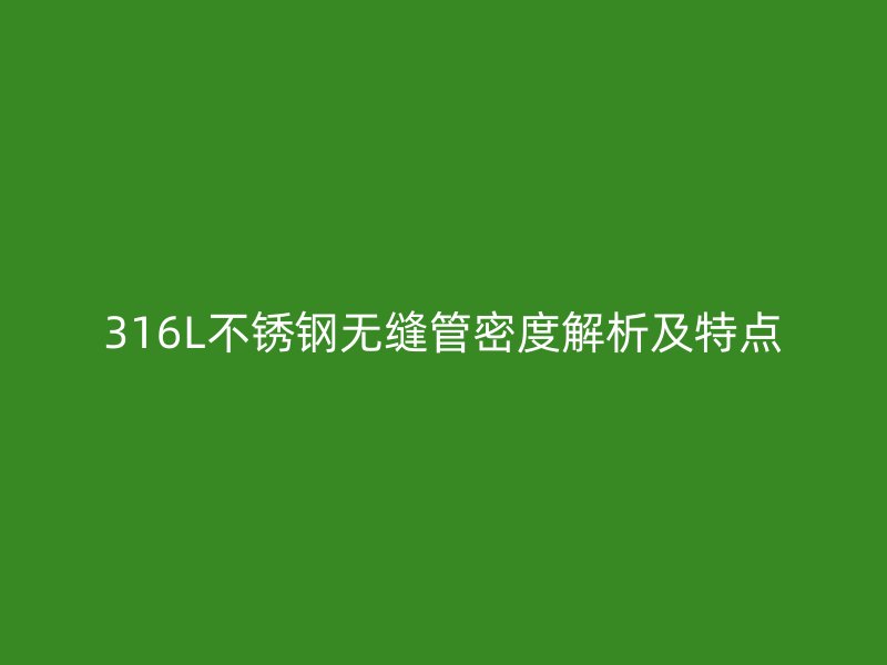 316L不锈钢无缝管密度解析及特点
