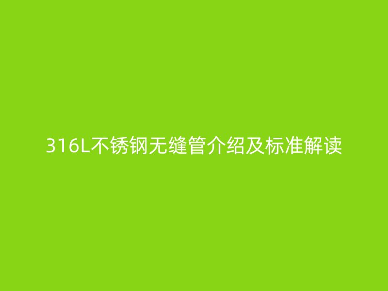 316L不锈钢无缝管介绍及标准解读