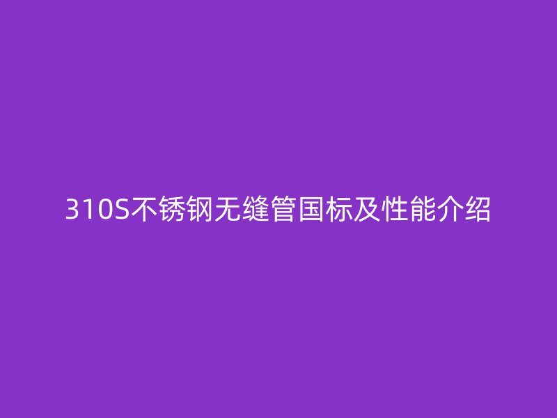 310S不锈钢无缝管国标及性能介绍