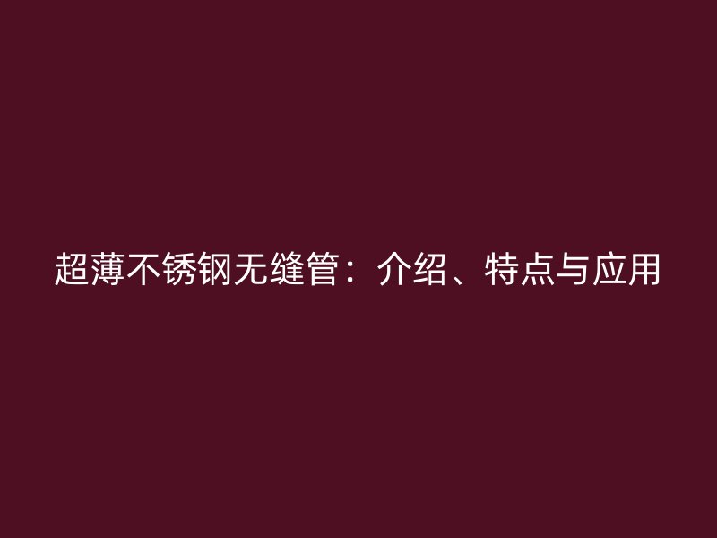 超薄不锈钢无缝管：介绍、特点与应用