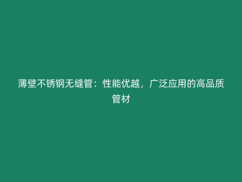 薄壁不锈钢无缝管：性能优越，广泛应用的高品质管材