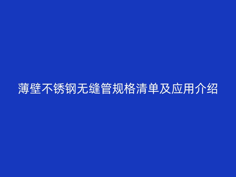 薄壁不锈钢无缝管规格清单及应用介绍
