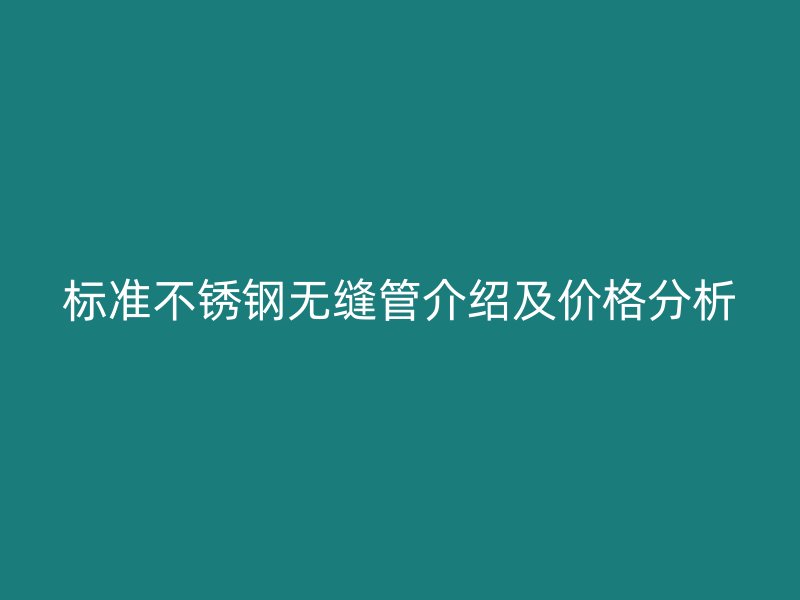 标准不锈钢无缝管介绍及价格分析