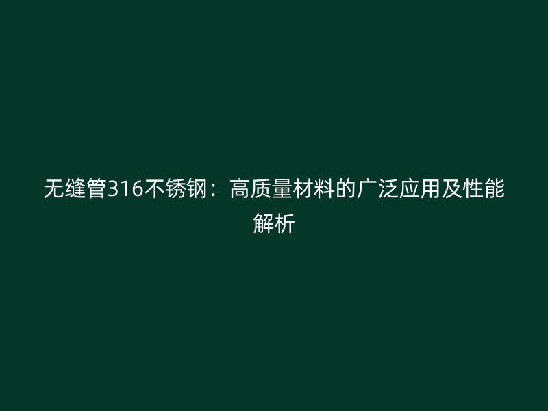 无缝管316不锈钢：高质量材料的广泛应用及性能解析