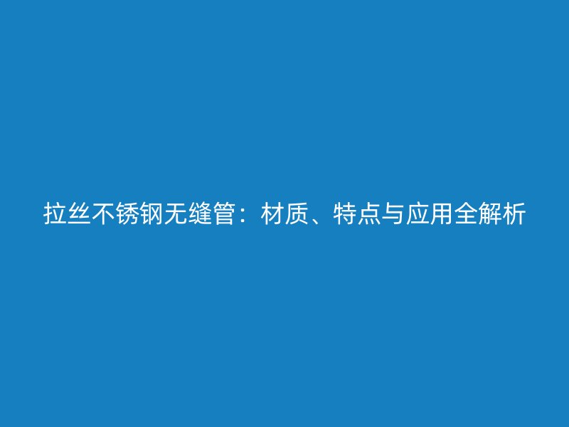 拉丝不锈钢无缝管：材质、特点与应用全解析