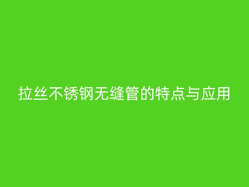 拉丝不锈钢无缝管的特点与应用
