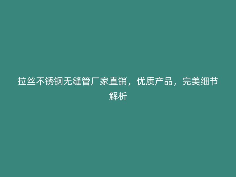 拉丝不锈钢无缝管厂家直销，优质产品，完美细节解析