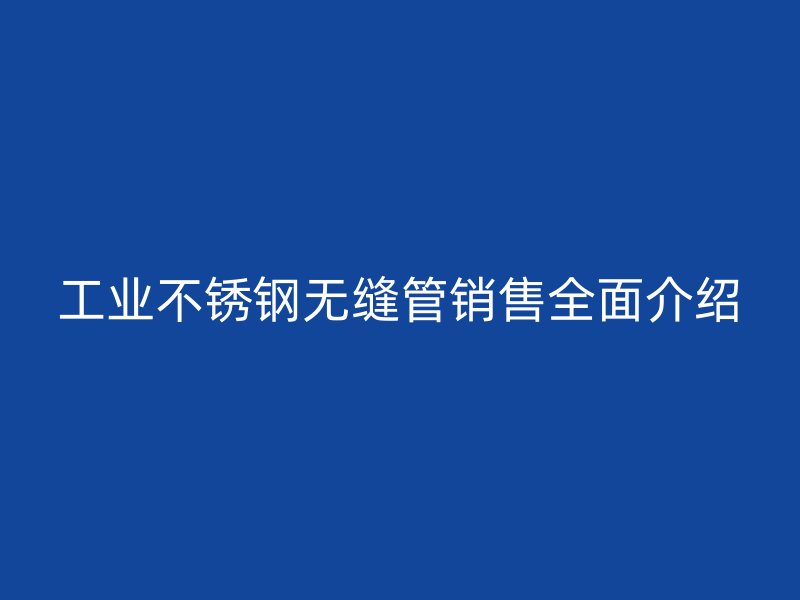 工业不锈钢无缝管销售全面介绍