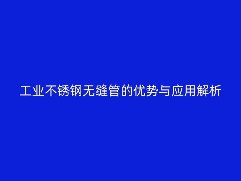 工业不锈钢无缝管的优势与应用解析