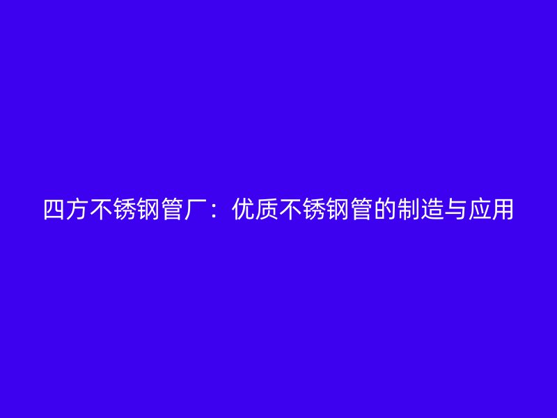 四方不锈钢管厂：优质不锈钢管的制造与应用