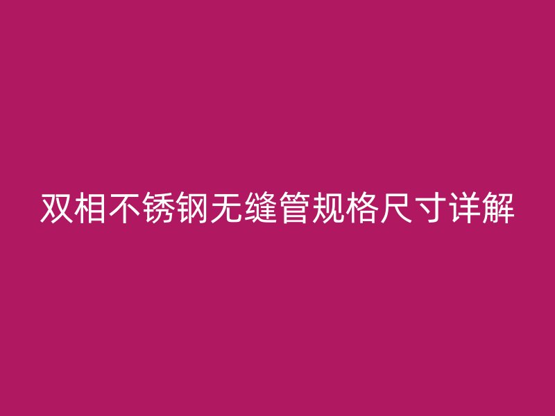 双相不锈钢无缝管规格尺寸详解