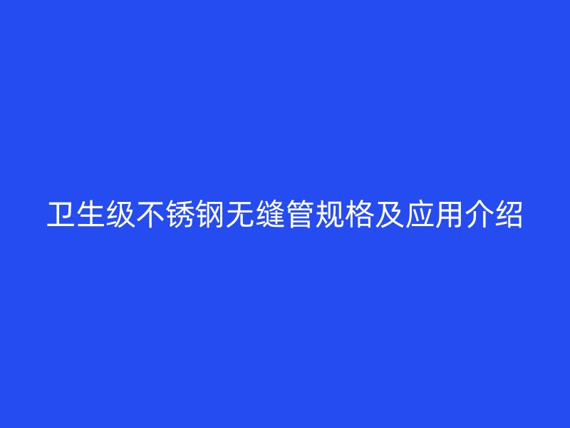 卫生级不锈钢无缝管规格及应用介绍