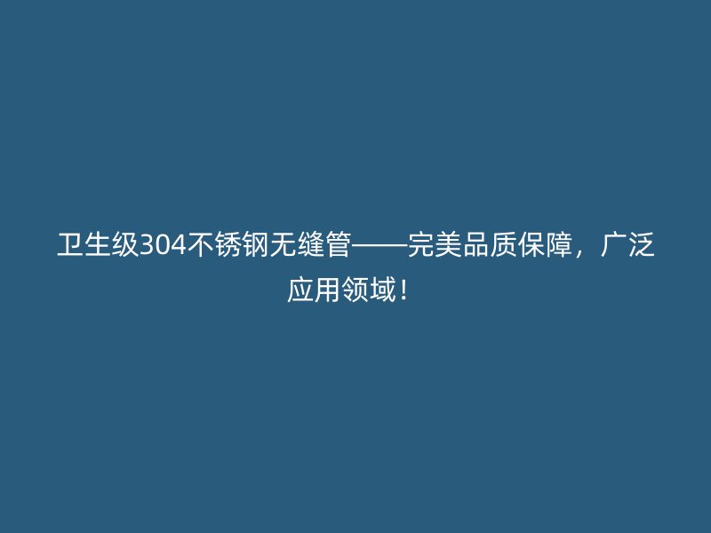 卫生级304不锈钢无缝管——完美品质保障，广泛应用领域！
