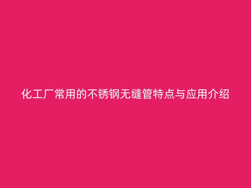 化工厂常用的不锈钢无缝管特点与应用介绍
