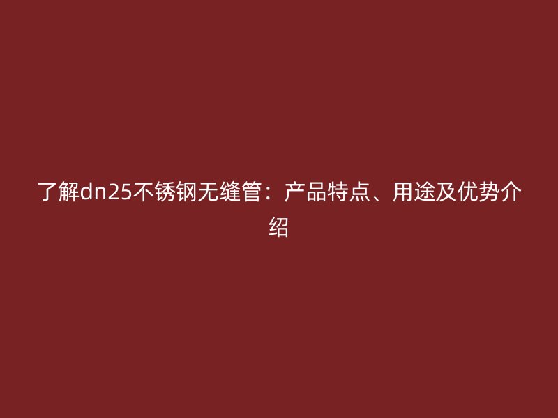 了解dn25不锈钢无缝管：产品特点、用途及优势介绍