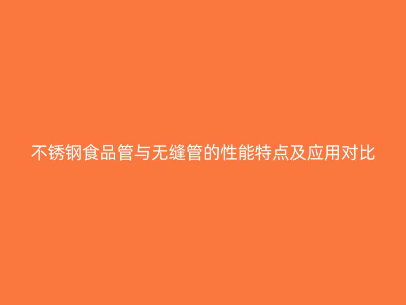 不锈钢食品管与无缝管的性能特点及应用对比