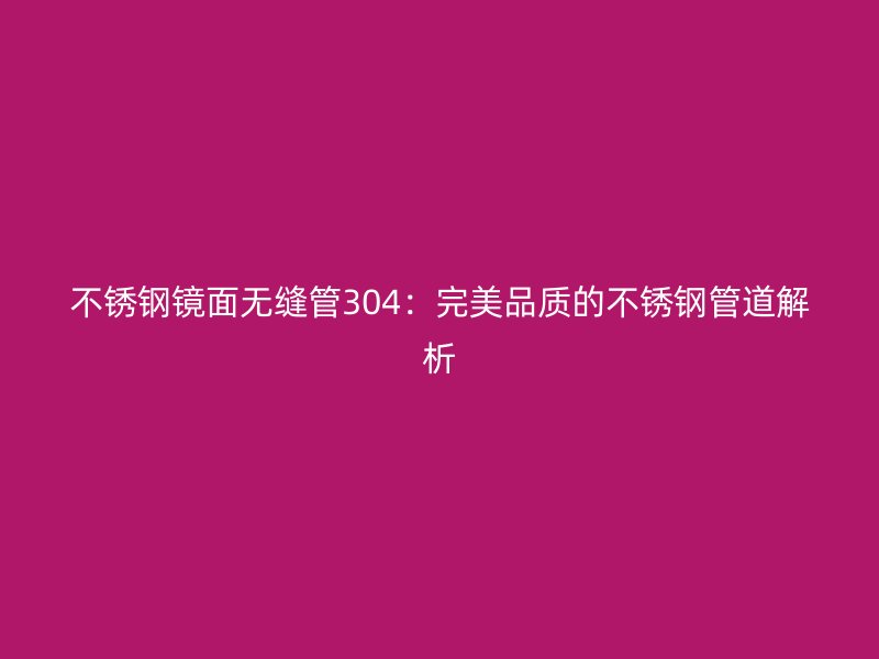 不锈钢镜面无缝管304：完美品质的不锈钢管道解析