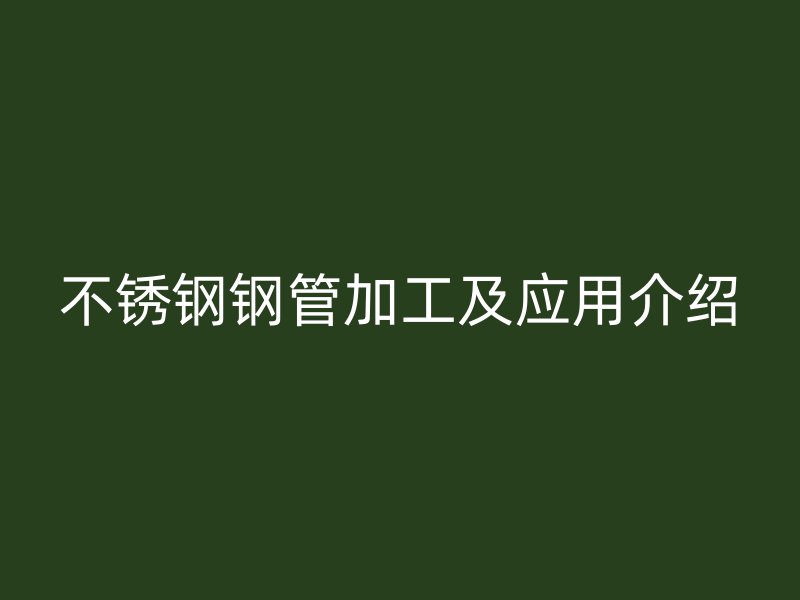 不锈钢钢管加工及应用介绍