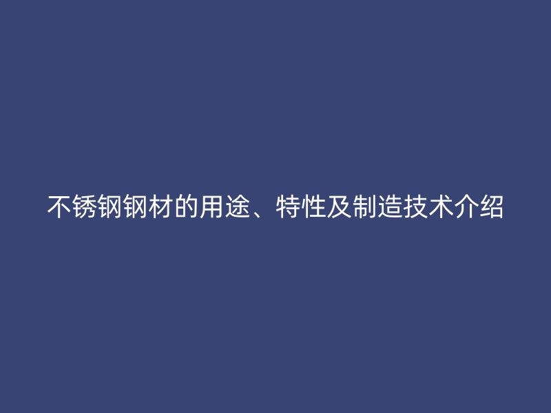 不锈钢钢材的用途、特性及制造技术介绍
