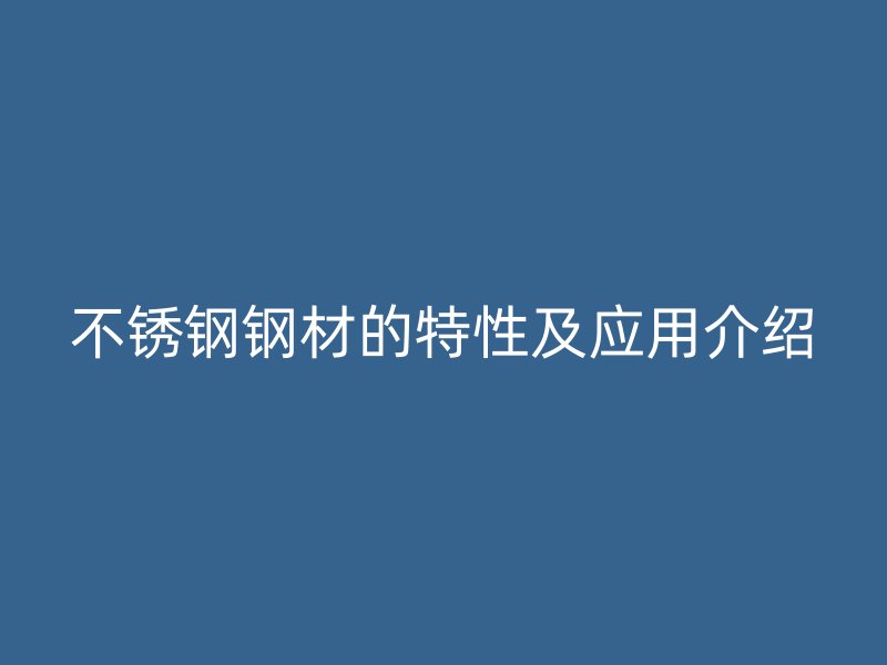 不锈钢钢材的特性及应用介绍