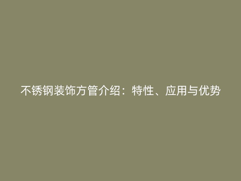 不锈钢装饰方管介绍：特性、应用与优势