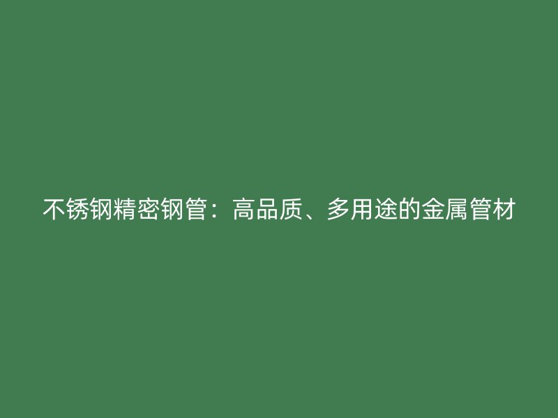 不锈钢精密钢管：高品质、多用途的金属管材