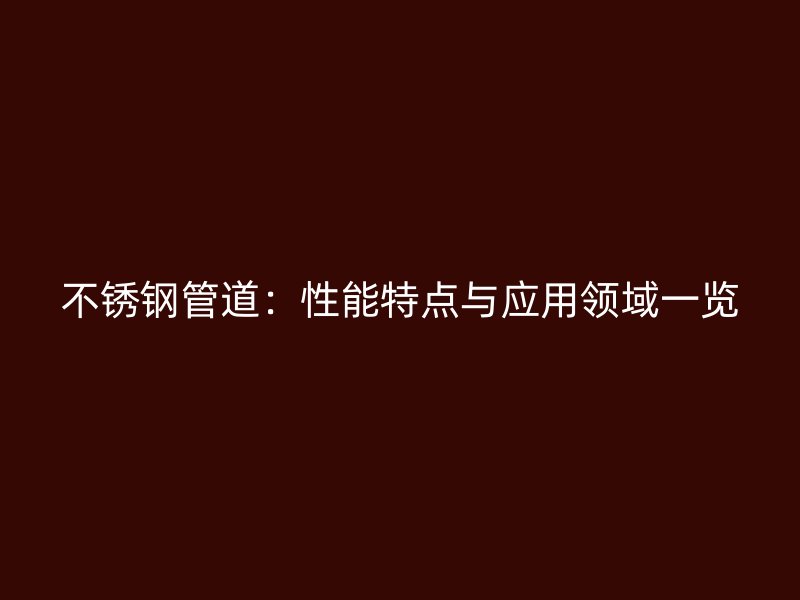 不锈钢管道：性能特点与应用领域一览