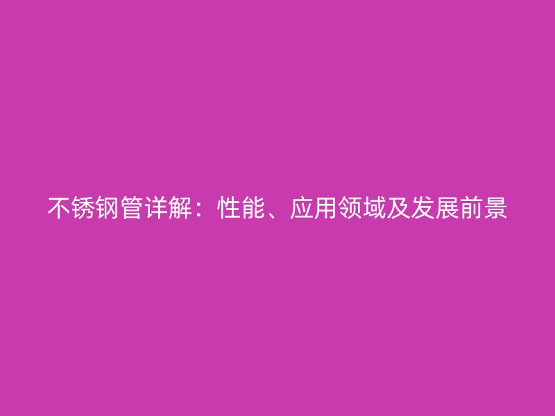 不锈钢管详解：性能、应用领域及发展前景