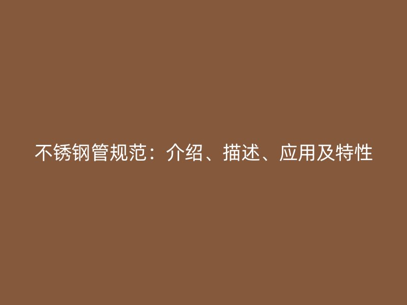 不锈钢管规范：介绍、描述、应用及特性