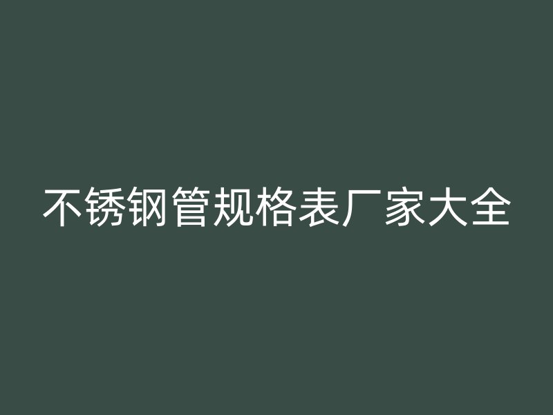 不锈钢管规格表厂家大全