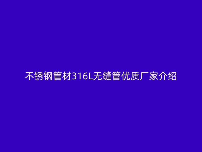 不锈钢管材316L无缝管优质厂家介绍