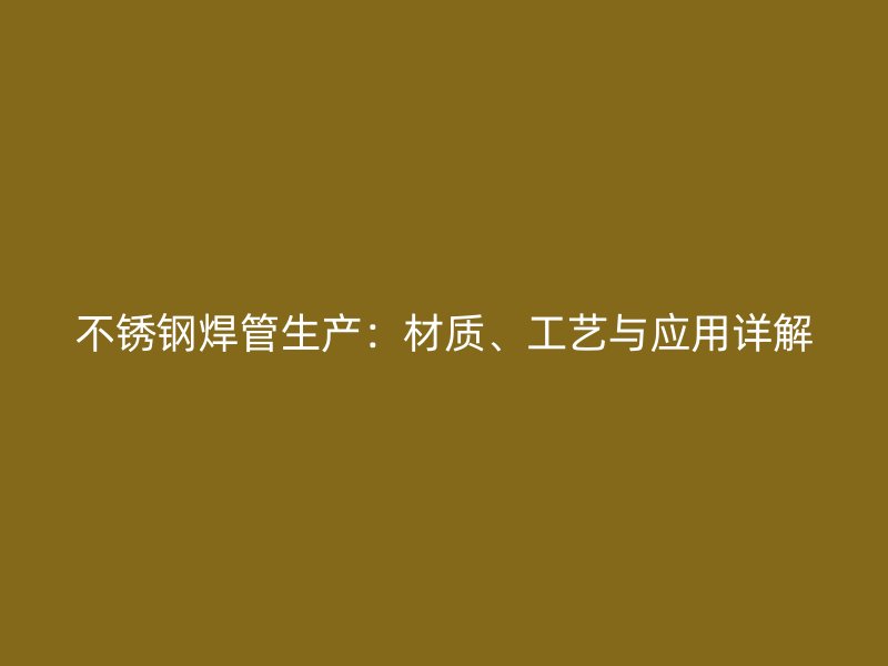 不锈钢焊管生产：材质、工艺与应用详解