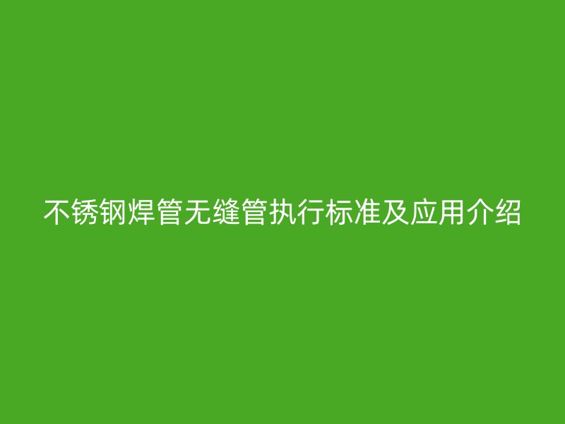 不锈钢焊管无缝管执行标准及应用介绍