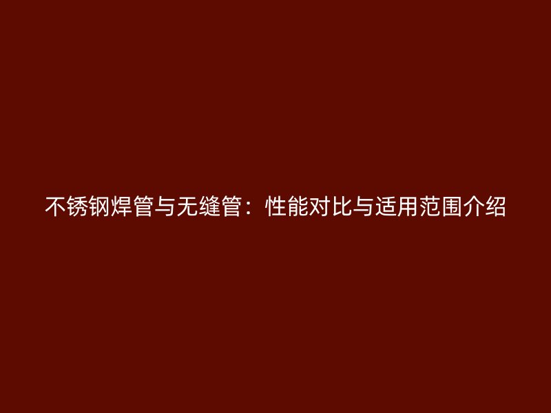 不锈钢焊管与无缝管：性能对比与适用范围介绍