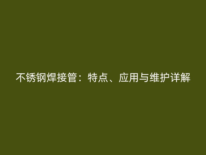 不锈钢焊接管：特点、应用与维护详解