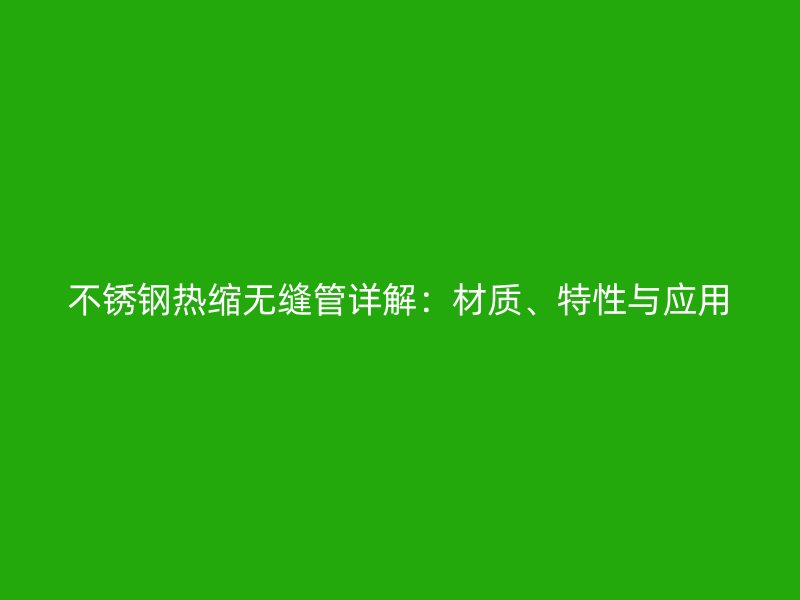 不锈钢热缩无缝管详解：材质、特性与应用