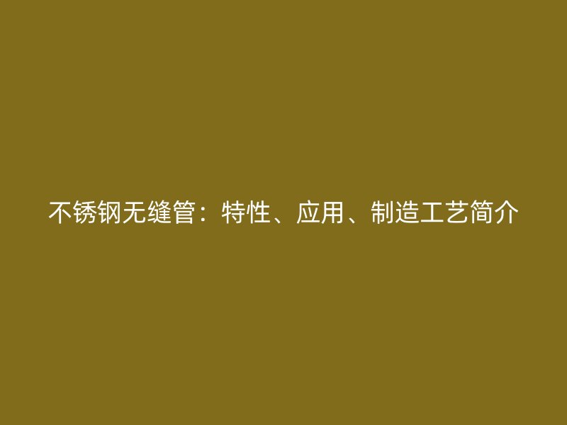 不锈钢无缝管：特性、应用、制造工艺简介