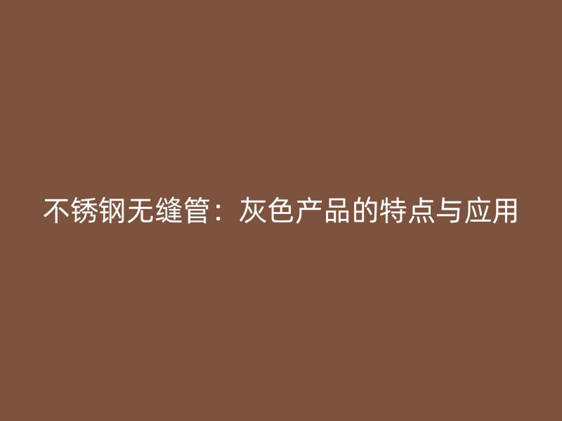 不锈钢无缝管：灰色产品的特点与应用