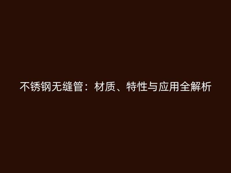不锈钢无缝管：材质、特性与应用全解析