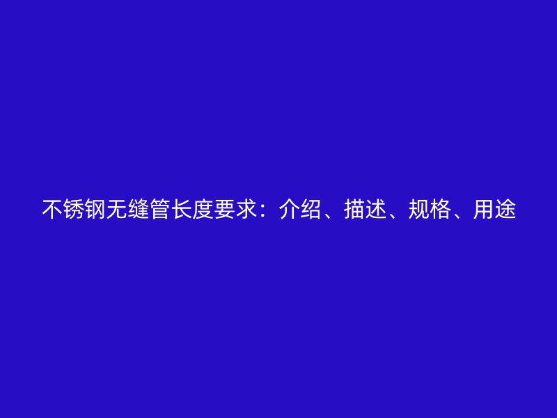 不锈钢无缝管长度要求：介绍、描述、规格、用途