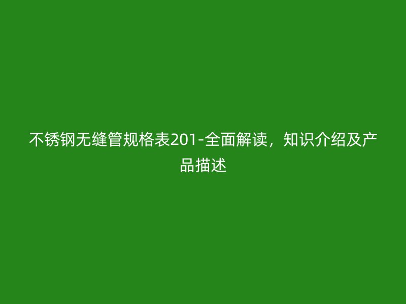 不锈钢无缝管规格表201-全面解读，知识介绍及产品描述