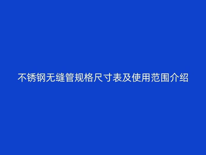 不锈钢无缝管规格尺寸表及使用范围介绍