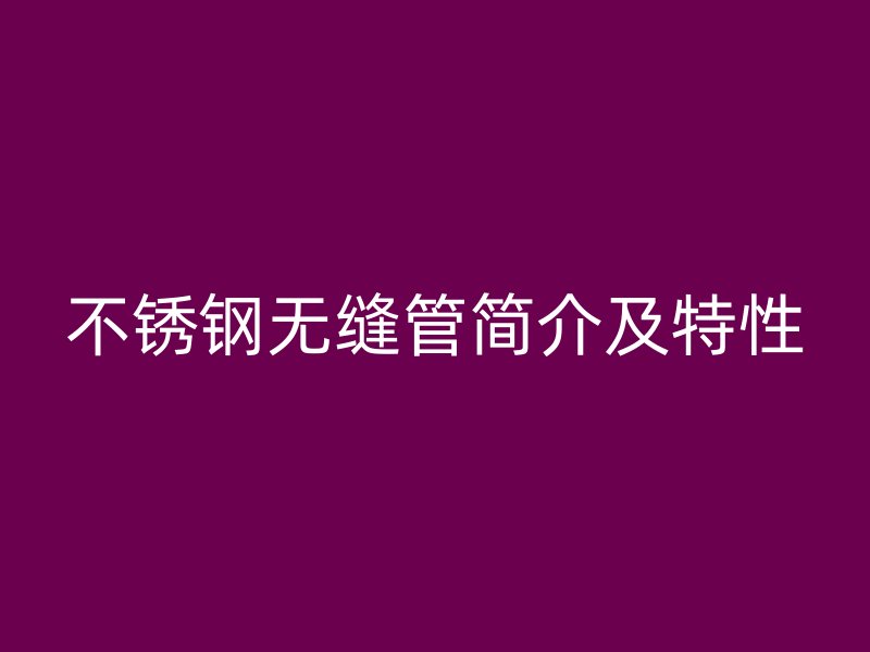 不锈钢无缝管简介及特性