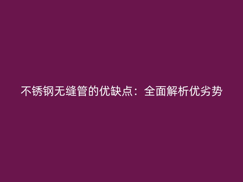 不锈钢无缝管的优缺点：全面解析优劣势